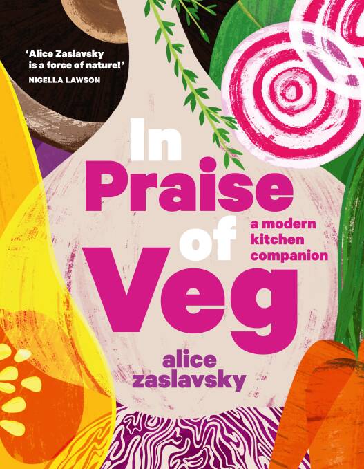 In Praise of Veg: A modern kitchen companion, by Alice Zaslavsky. Murdoch Books, $60.